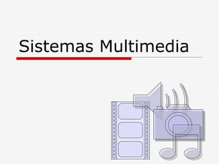Sistemas Multimedia
 