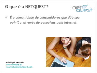 O que é a NETQUEST? Criado por Netquest www.netquest.es www.solucionesnetquest.com   ,[object Object]