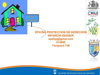 OPD
IQUIQUE
OPD
IQUIQUE
OFICINA PROTECCION DE DERECHOS
INFANCIA-IQUIQUE
opdiqq@gmal.com
514660
Tarapacá 749
 