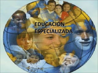 EDUCACIÓNEDUCACIÓN
ESPECIALIZADAESPECIALIZADA
 