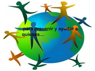 …para prevenir y ayudar a
quienes…
 