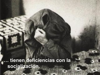 … tienen deficiencias con la
socialización.
 