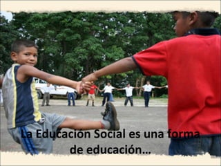 La Educación Social es una forma
de educación…
 