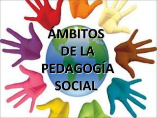 ÁMBITOSÁMBITOS
DE LADE LA
PEDAGOGÍAPEDAGOGÍA
SOCIALSOCIAL
 