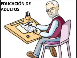 EDUCACIÓN DEEDUCACIÓN DE
ADULTOSADULTOS
 