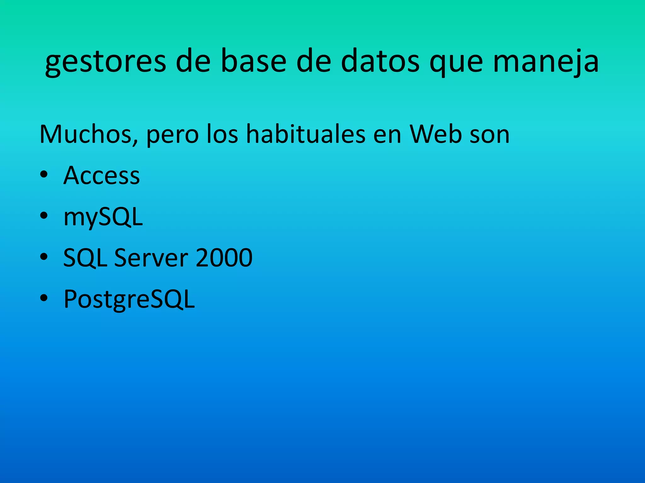 gestores de base de datos que manejaMuchos, pero los habituales en Web son AccessmySQLSQL Server 2000PostgreSQL