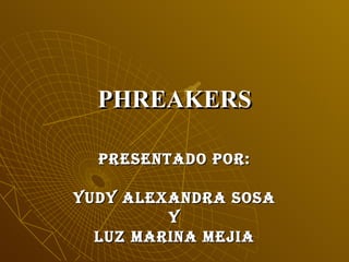 PHREAKERS PRESENTADO POR: YUDY ALEXANDRA SOSA Y LUZ MARINA MEJIA 