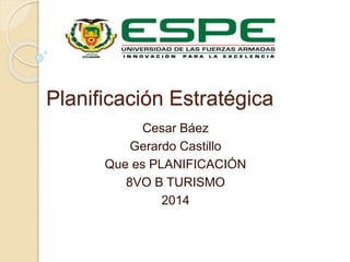 Planificación Estratégica 
Cesar Báez 
Gerardo Castillo 
Que es PLANIFICACIÓN 
8VO B TURISMO 
2014 
 