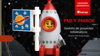 PMI Y PMBOK
Gestión de proyectos
Informáticos
Docente: Pilar Pardo Hidalgo
INGENIERÍA
INFORMÁTICA
Parte 2
 