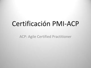 Certificación PMI-ACP
  ACP: Agile Certified Practitioner
 