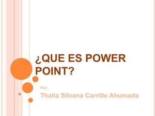 ¿QUE ES POWER POINT? Por:  Thalía Silvana Carrillo Ahumada 