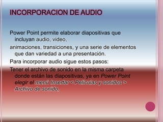 INCORPORACION DE AUDIO<br />Power Point permite elaborar diapositivas que incluyan audio, video,<br />animaciones, transic...