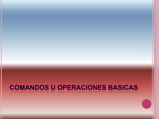 COMANDOS U OPERACIONES BASICAS