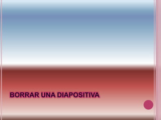 BORRAR UNA DIAPOSITIVA