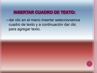INSERTAR CUADRO DE TEXTO:dar clic en el menú insertar seleccionamos cuadro de texto y a continuación dar clic para agregar texto.