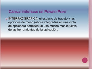   Características de Power Pont INTERFAZ GRAFICA: el espacio de trabajo y las opciones de menú (ahora integradas en una cinta de opciones) permiten un uso mucho más intuitivo de las herramientas de la aplicación.