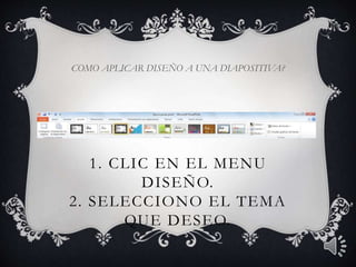 1. CLIC EN EL MENU
DISEÑO.
2. SELECCIONO EL TEMA
QUE DESEO.
COMO APLICAR DISEÑO A UNA DIAPOSITIVA?