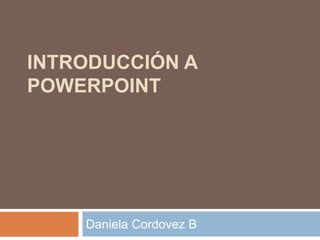 INTRODUCCIÓN A
POWERPOINT
Daniela Cordovez B
 