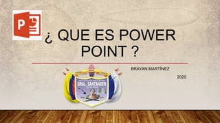 ¿ QUE ES POWER
POINT ?
BRAYAN MARTÍNEZ
2020
 