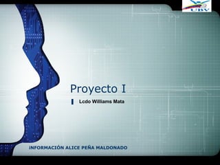 LOGO
Proyecto I
iNFORMACIÓN ALICE PEÑA MALDONADO
Lcdo Williams Mata
 