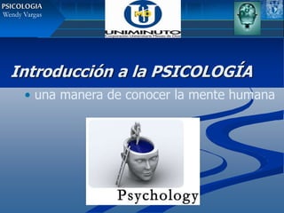 Introducción a la PSICOLOGÍA
• una manera de conocer la mente humana
Wendy Vargas
PSICOLOGIA
 