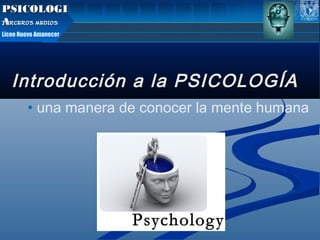 PSICOLOGI
TERCEROS MEDIOS
TERCEROS
A
Liceo Nuevo Amanecer

Introducción a la PSICOLOGÍA
• una manera de conocer la mente humana

 