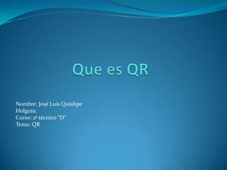 Nombre: José Luis Quishpe
Holguín.
Curso: 2ª técnico “D”
Tema: QR
 