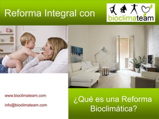 ¿Qué es una Reforma
Bioclimática?
Reforma Integral con
www.bioclimateam.com
info@bioclimateam.com
 