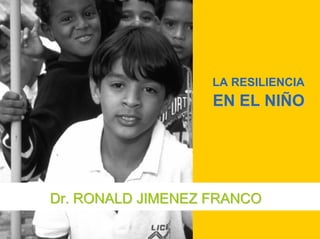 LA RESILIENCIALA RESILIENCIA
EN EL NIÑOEN EL NIÑO
Dr. RONALD JIMENEZ FRANCODr. RONALD JIMENEZ FRANCO
 