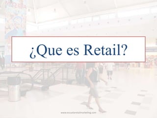 ¿Que es Retail?
www.escuelaretailmarketing.com
 