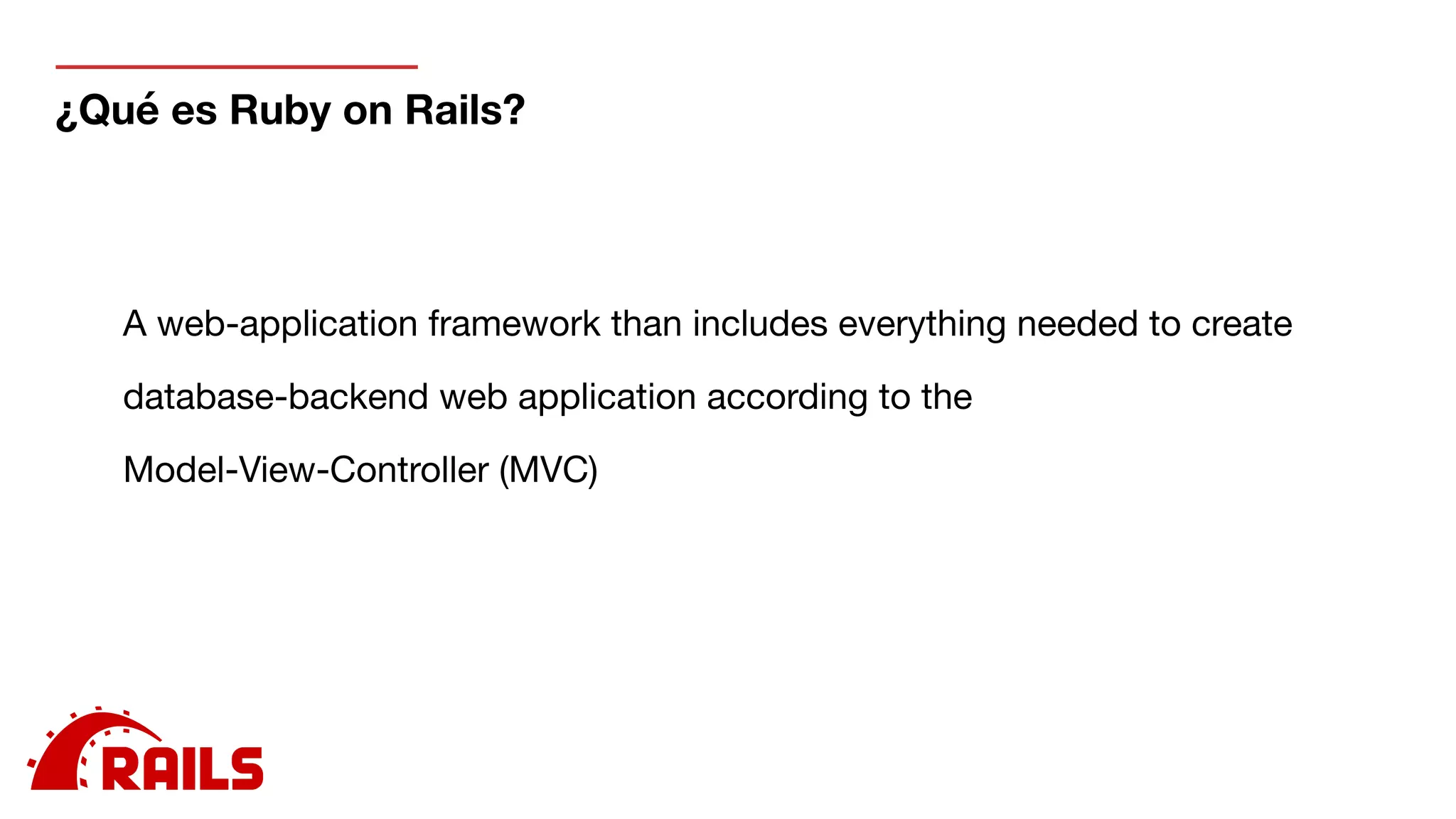 ¿Qué es Ruby on Rails?
A web-application framework than includes everything needed to create

database-backend web application according to the 

Model-View-Controller (MVC)
 