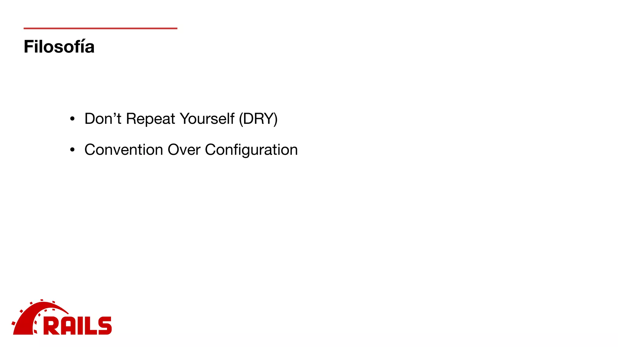Filosofía
• Don’t Repeat Yourself (DRY)

• Convention Over Conﬁguration

 