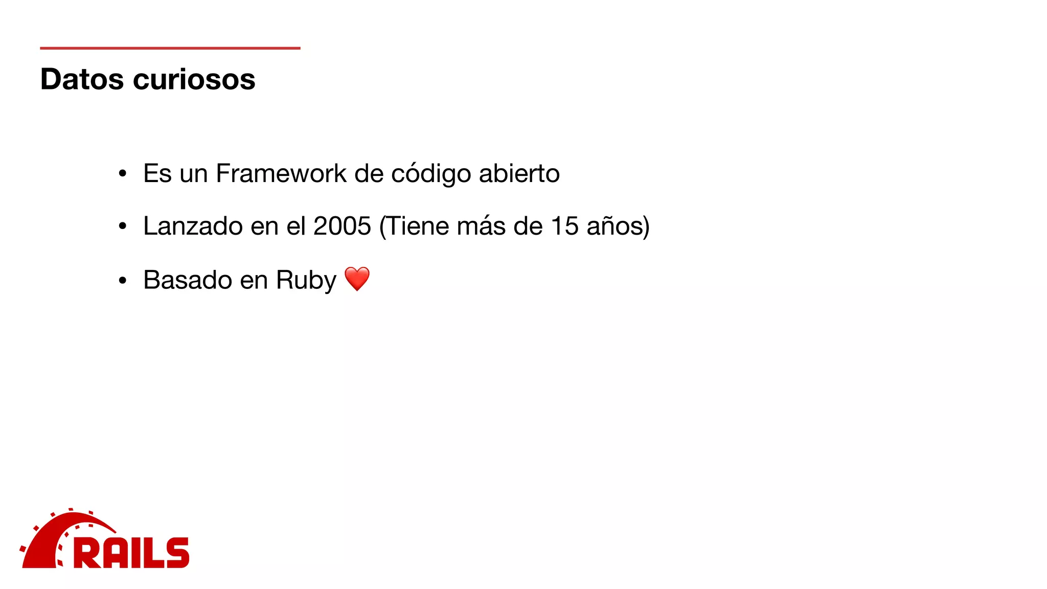 Datos curiosos
• Es un Framework de código abierto

• Lanzado en el 2005 (Tiene más de 15 años)

• Basado en Ruby ❤

 
