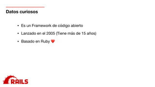 Datos curiosos
• Es un Framework de código abierto

• Lanzado en el 2005 (Tiene más de 15 años)

• Basado en Ruby ❤

 
