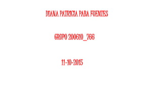 DIANA PATRICIA PABA FUENTES
GRUPO 200610_766
11-10-2015
 