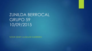 ZUNILDA BERROCAL
GRUPO 59
10/09/2015
TUTOR HENRY ALDEMAR GUERRERO
 