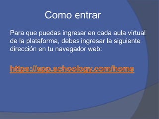 Como entrar
Para que puedas ingresar en cada aula virtual
de la plataforma, debes ingresar la siguiente
dirección en tu navegador web:
 