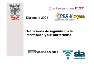 Diciembre 2004



Definiciones de seguridad de la
información y sus limitaciones




       Vicente Aceituno
 