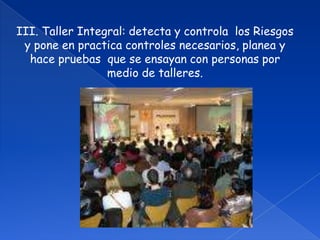 III. Taller Integral: detecta y controla  los Riesgosy pone en practica controles necesarios, planea yhace pruebas  que se ensayan con personas por medio de talleres.