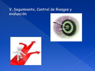 V. Seguimiento, Control de Riesgos yevaluación