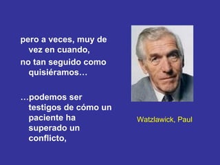 Watzlawick, Paul pero a veces, muy de vez en cuando,  no tan seguido como quisiéramos… … podemos ser testigos de cómo un paciente ha superado un conflicto, 