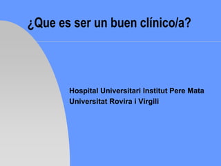 ¿Que es ser un buen clínico/a?

Hospital Universitari Institut Pere Mata
Universitat Rovira i Virgili

 
