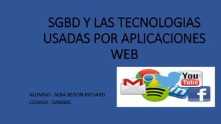 SGBD Y LAS TECNOLOGIAS
USADAS POR APLICACIONES
WEB
ALUMNO : ALBA BEDON RICHARD
CODIGO : 020684C
 