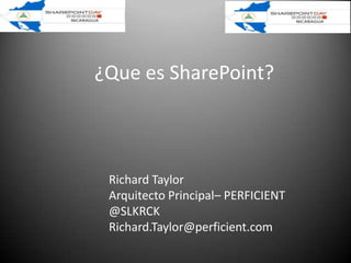 ¿Que es SharePoint?



 Richard Taylor
 Arquitecto Principal– PERFICIENT
 @SLKRCK
 Richard.Taylor@perficient.com
 