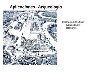 Aplicaciones-Arqueologia
Descripción de sitios y
evaluación de
escenarios.
 