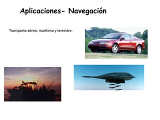 Aplicaciones- Navegación
Transporte aéreo, marítimo y terrestre.
 
