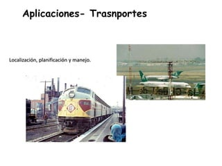 Aplicaciones- Trasnportes
Localización, planificación y manejo.
 