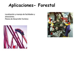 Aplicaciones- Forestal
Localización y manejo de facilidades y
atracciones.
Planes de Desarrollo Turístico
 