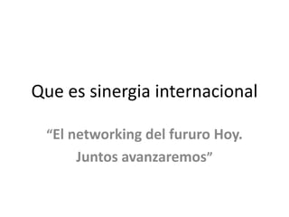 Que es sinergia internacional

 “El networking del fururo Hoy.
     Juntos avanzaremos”
 