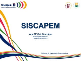 Sistemas de Capacitación Emprendedora
SISCAPEM
Ana Mª Orti González
anaorti@siscapem.co,
www.siscapem.com
 